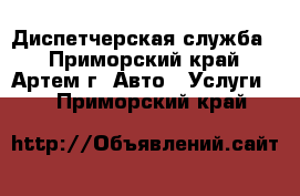 Диспетчерская служба  - Приморский край, Артем г. Авто » Услуги   . Приморский край